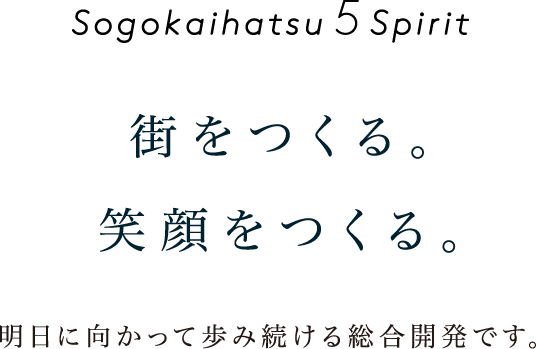 Sogokaihatsu 5Spirit 街をつくる。笑顔をつくる。明日に向かって歩み続ける総合開発です。